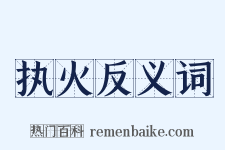 执火反义词是什么意思的图片